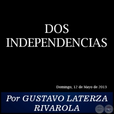 DOS INDEPENDENCIAS - Por GUSTAVO LATERZA RIVAROLA - Domingo, 12 de Mayo de 2013